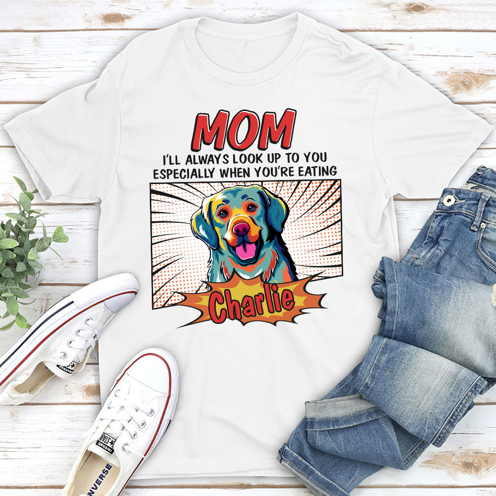 Pop Art I'll Alway Look Up Especially When You're Eating Funny Dogs Custom Unisex T-shirt
