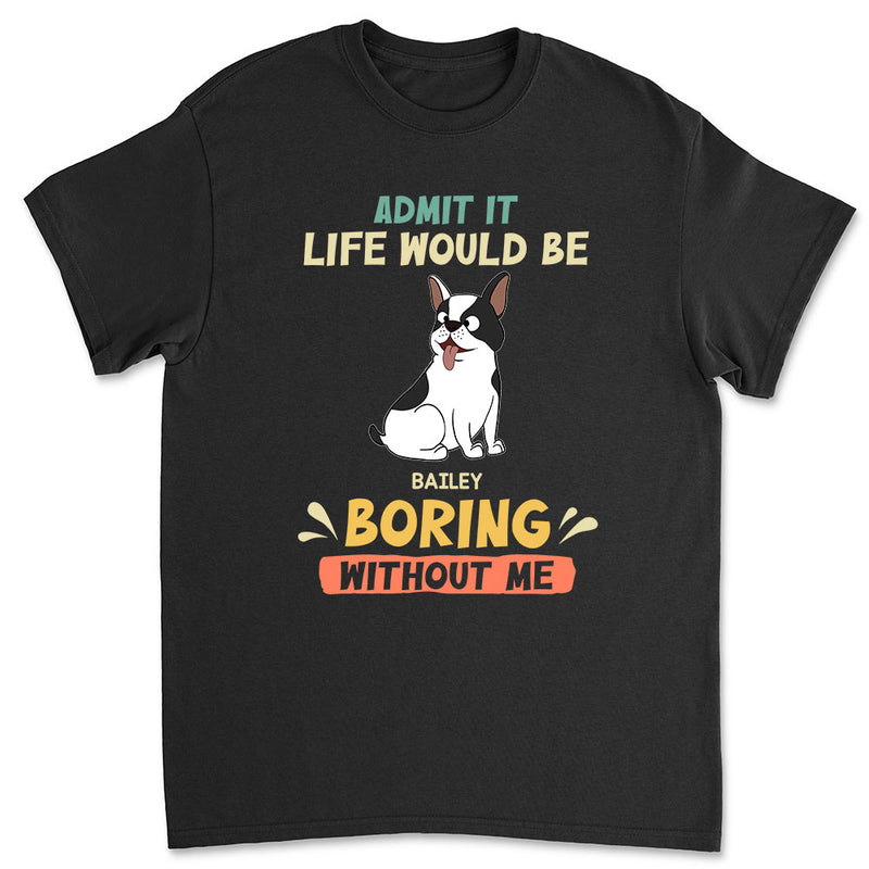 Be Boring Without Dog - Personalized Custom Unisex T-shirt