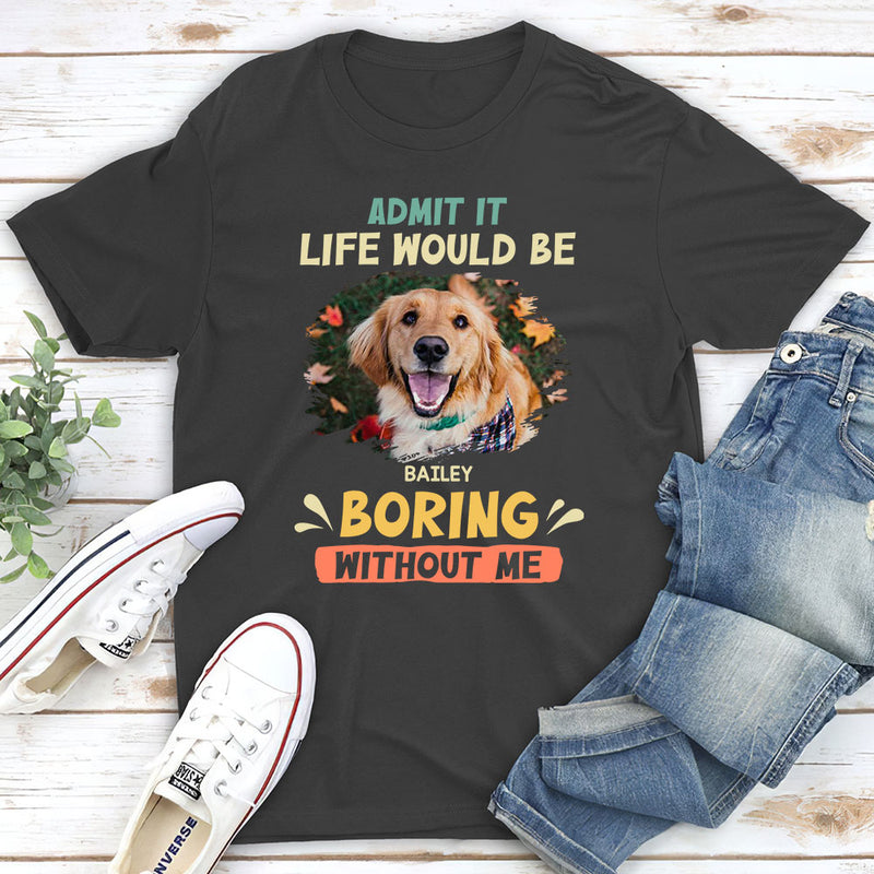 Be Boring Without Dog - Personalized Custom Unisex T-shirt