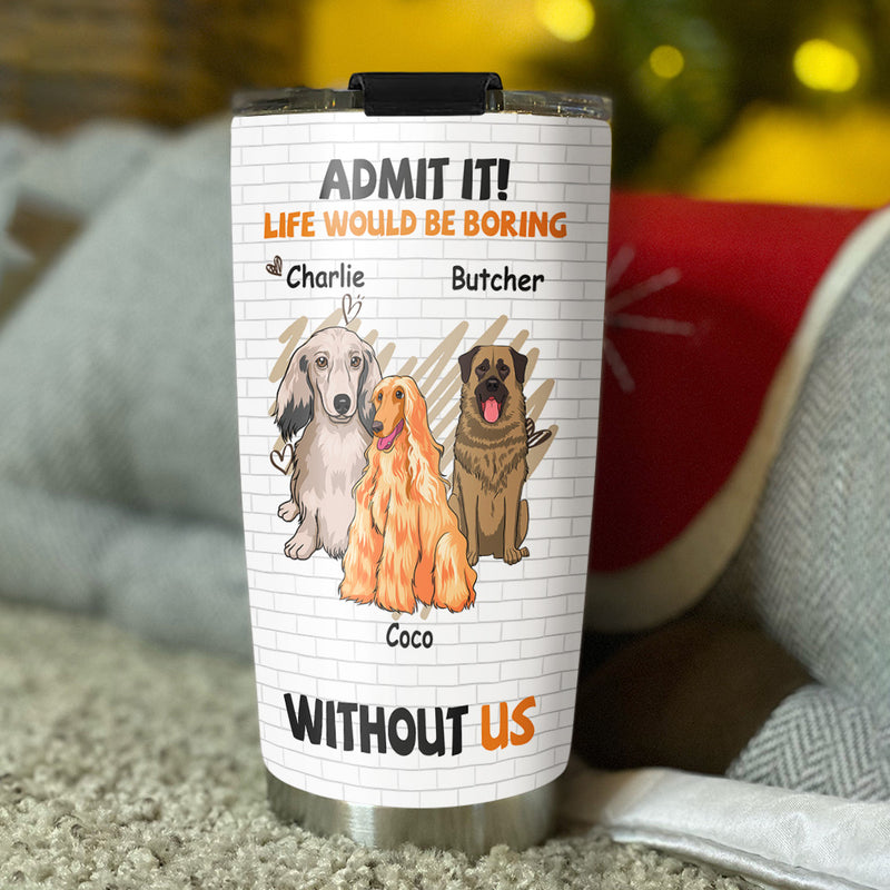 Boring Without Dog - Personalized Custom Tumbler