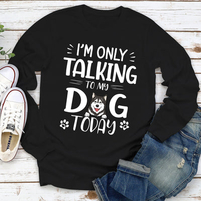 I'm Only Talking To My Dog Today - Personalized Custom Long Sleeve T-shirt